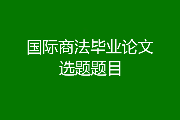 国际商法毕业论文选题题目