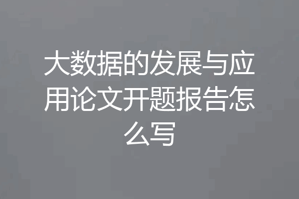 大数据的发展与应用论文开题报告怎么写