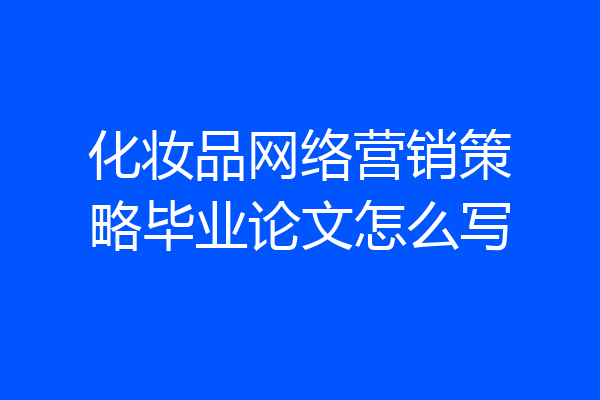 化妆品网络营销策略毕业论文怎么写