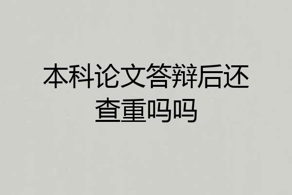 本科论文答辩后还查重吗吗