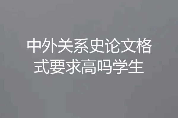中外关系史论文格式要求高吗学生