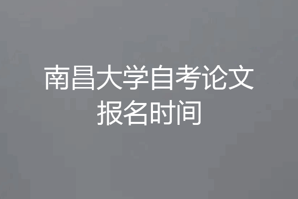 南昌大学自考论文报名时间