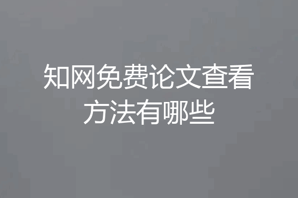 知网免费论文查看方法有哪些