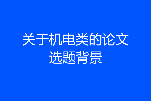 关于机电类的论文选题背景
