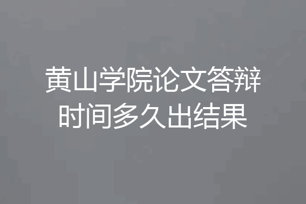 黄山学院论文答辩时间多久出结果