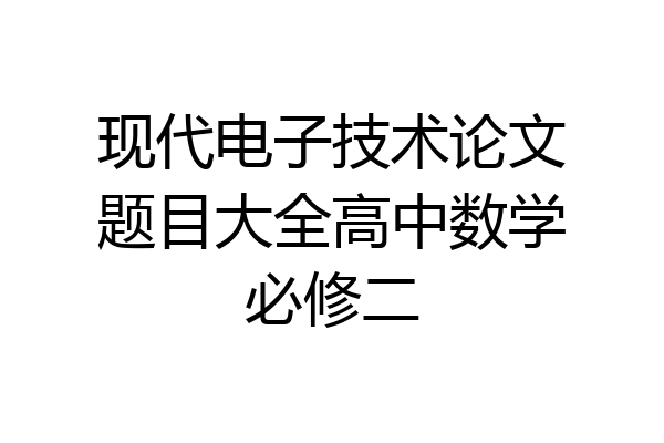 现代电子技术论文题目大全高中数学必修二