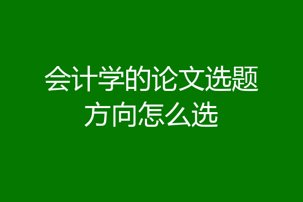 会计学的论文选题方向怎么选