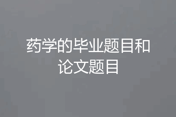 药学的毕业题目和论文题目