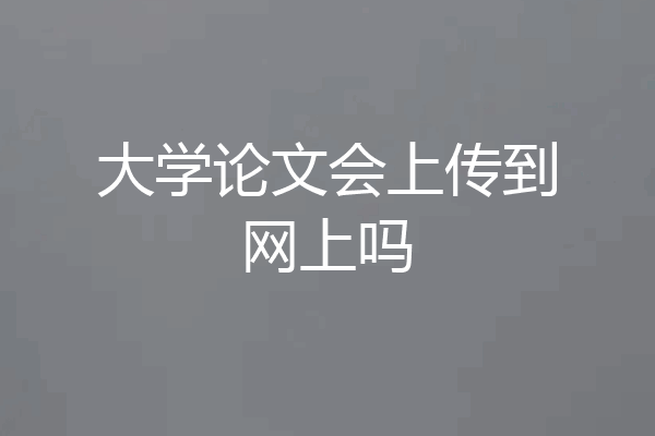 大学论文会上传到网上吗