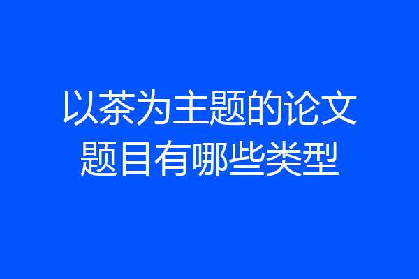 以茶为主题的论文题目有哪些类型