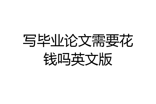 写毕业论文需要花钱吗英文版