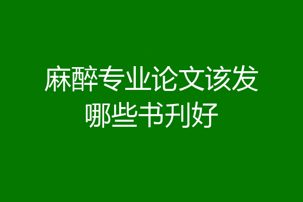 麻醉专业论文该发哪些书刋好