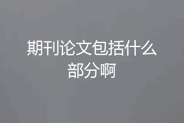 期刊论文包括什么部分啊
