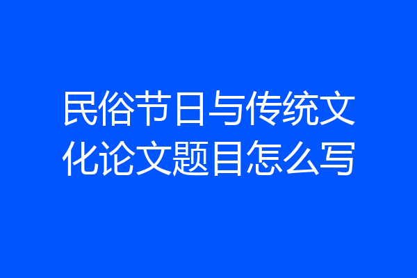 民俗节日与传统文化论文题目怎么写