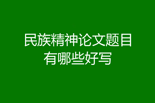 民族精神论文题目有哪些好写