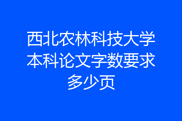 西北农林科技大学本科论文字数要求多少页