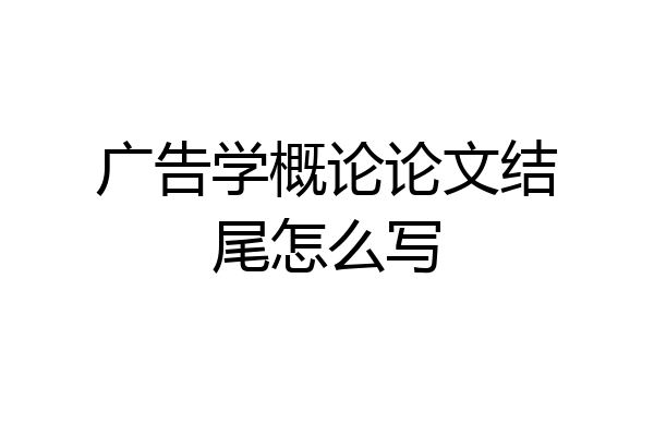 广告学概论论文结尾怎么写