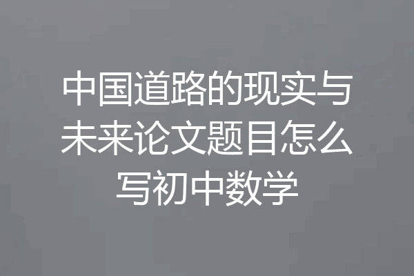 中国道路的现实与未来论文题目怎么写初中数学