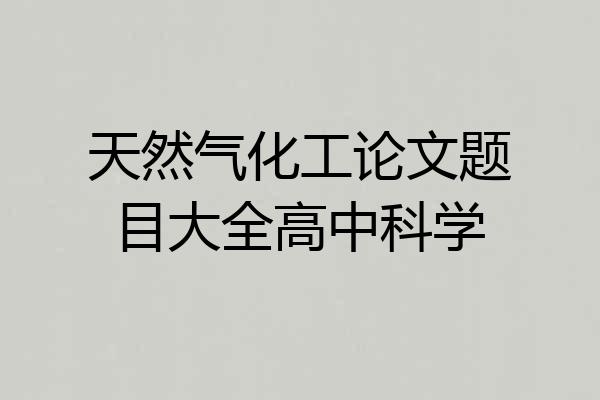 天然气化工论文题目大全高中科学