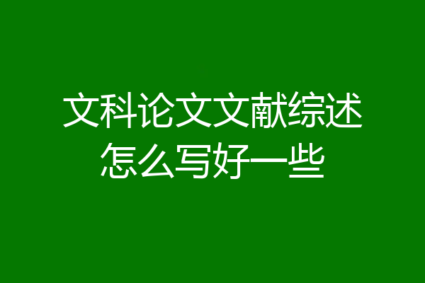 文科论文文献综述怎么写好一些