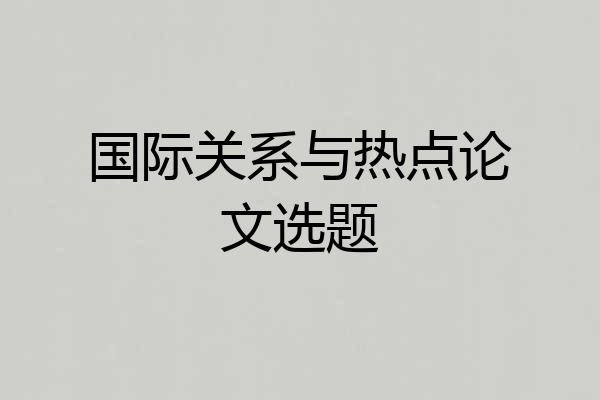 国际关系与热点论文选题