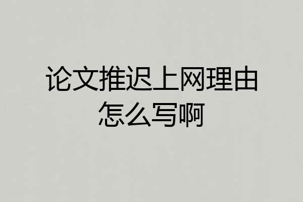 论文推迟上网理由怎么写啊