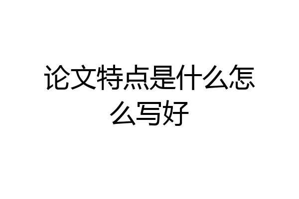 论文特点是什么怎么写好
