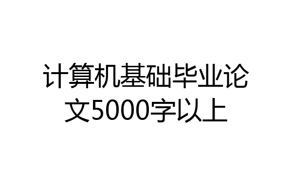 计算机基础毕业论文5000字以上