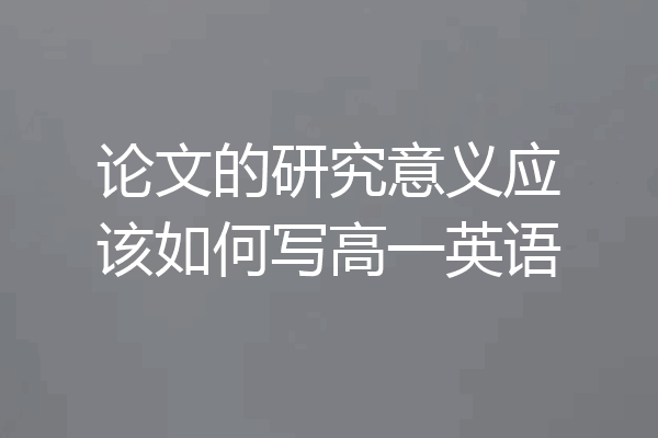 论文的研究意义应该如何写高一英语