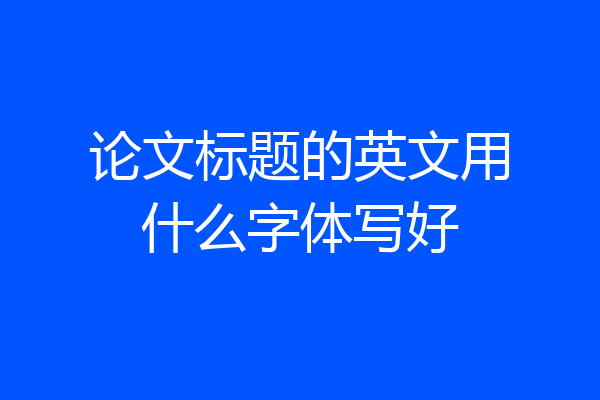 论文标题的英文用什么字体写好