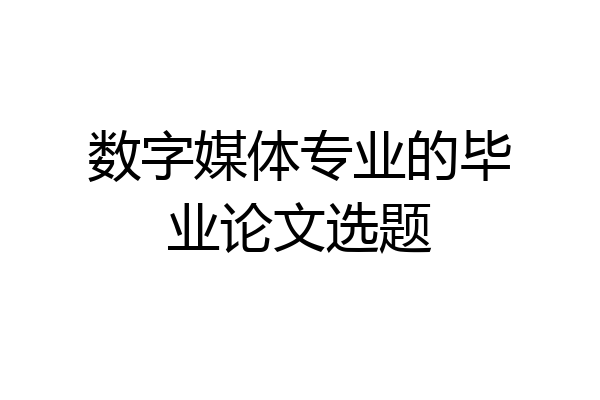 数字媒体专业的毕业论文选题