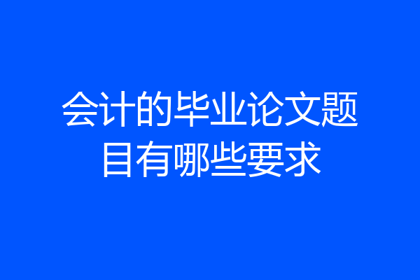 会计的毕业论文题目有哪些要求