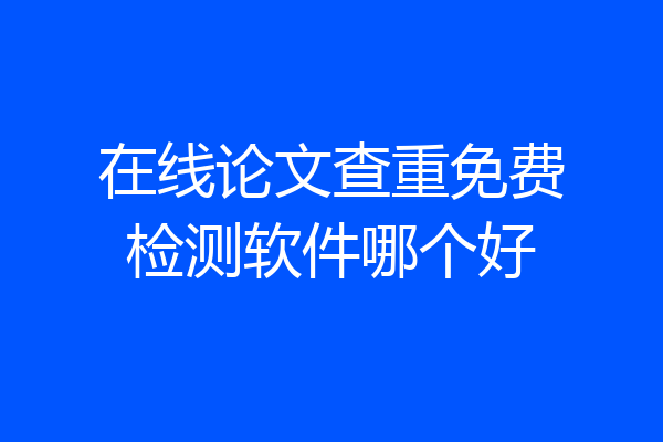 在线论文查重免费检测软件哪个好