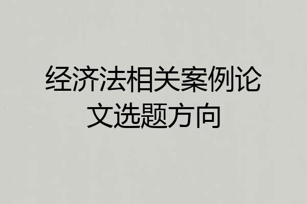 经济法相关案例论文选题方向