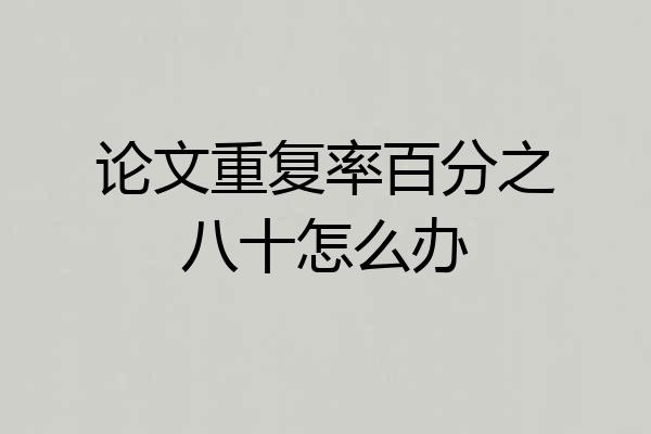 论文重复率百分之八十怎么办