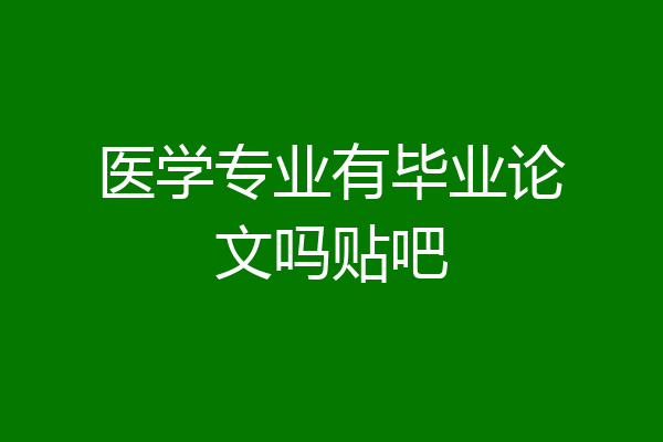 医学专业有毕业论文吗贴吧