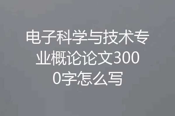 电子科学与技术专业概论论文3000字怎么写