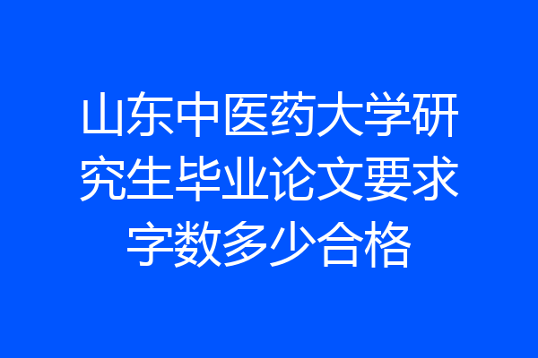 山东中医药大学研究生毕业论文要求字数多少合格