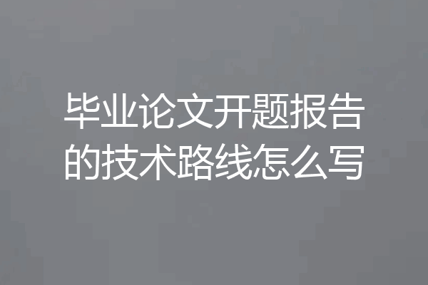 毕业论文开题报告的技术路线怎么写