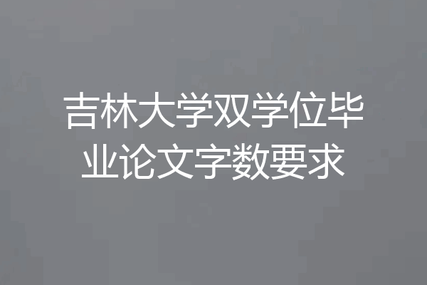 吉林大学双学位毕业论文字数要求