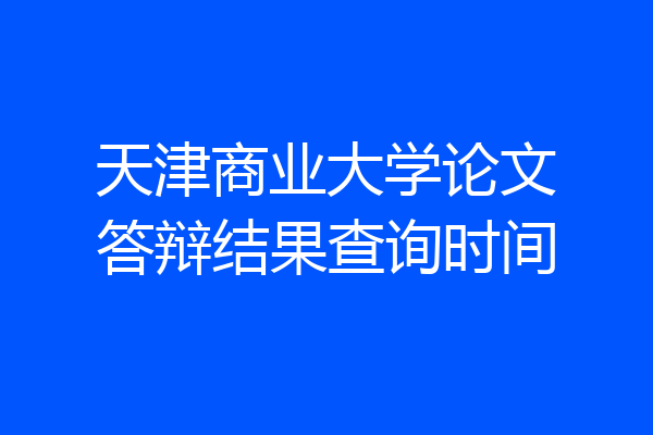 天津商业大学论文答辩结果查询时间