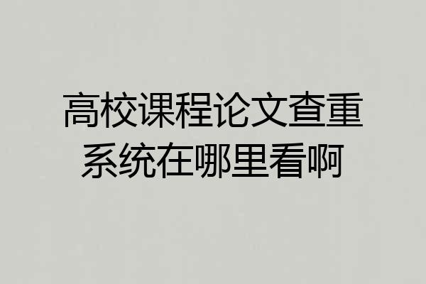 高校课程论文查重系统在哪里看啊