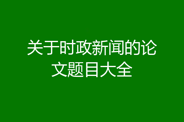 关于时政新闻的论文题目大全