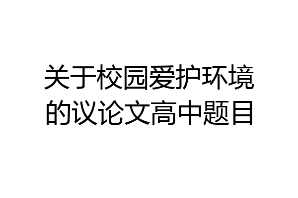 关于校园爱护环境的议论文高中题目