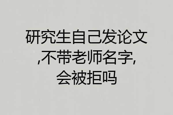研究生自己发论文,不带老师名字,会被拒吗