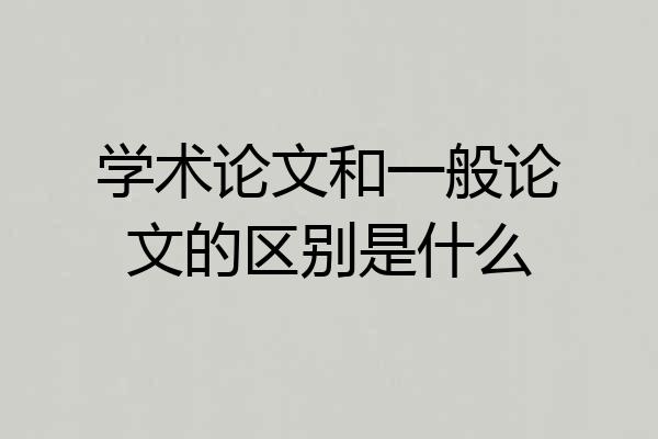 学术论文和一般论文的区别是什么