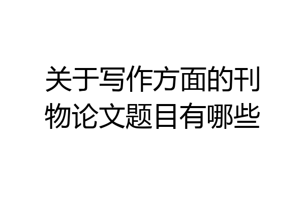 关于写作方面的刊物论文题目有哪些