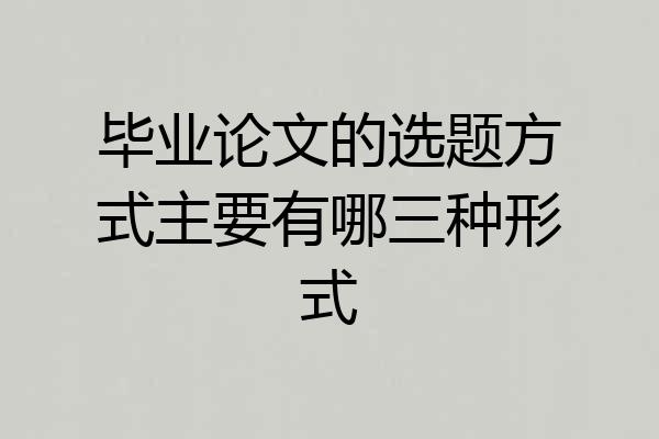 毕业论文的选题方式主要有哪三种形式
