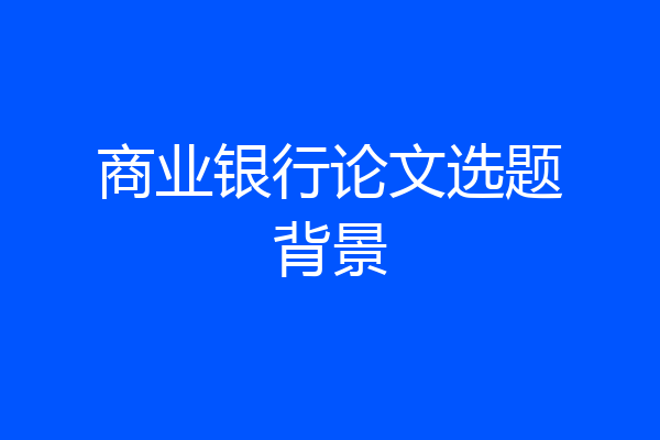 商业银行论文选题背景