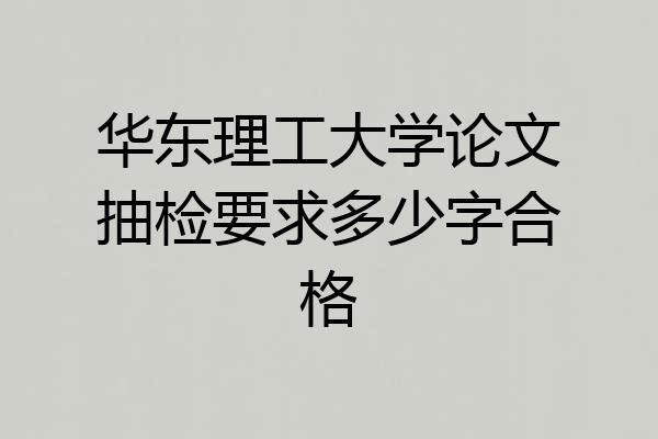 华东理工大学论文抽检要求多少字合格